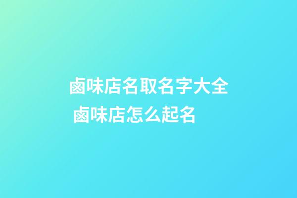 鹵味店名取名字大全 鹵味店怎么起名